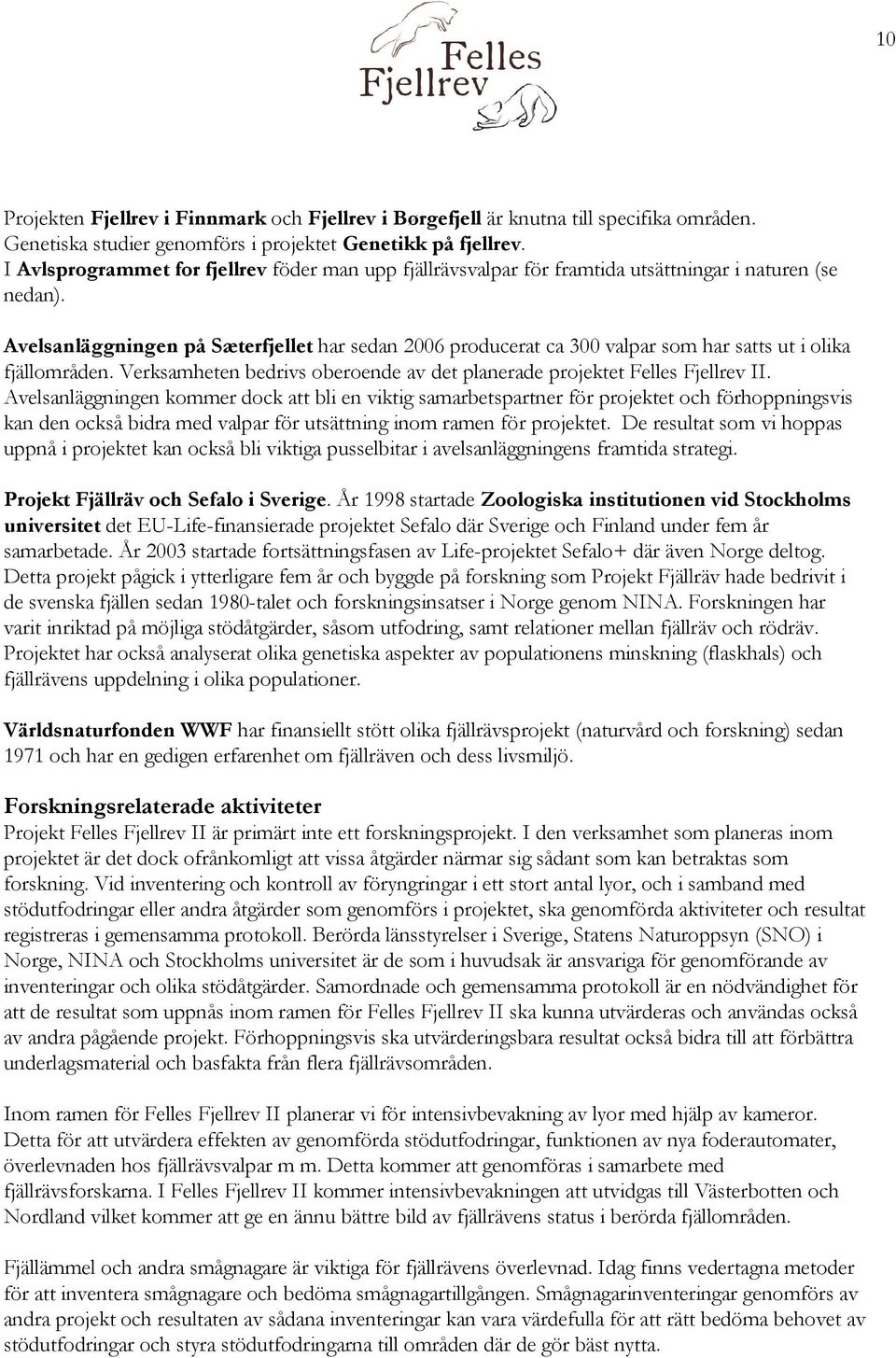 Avelsanläggningen på Sæterfjellet har sedan 2006 producerat ca 300 valpar som har satts ut i olika fjällområden. Verksamheten bedrivs oberoende av det planerade projektet Felles Fjellrev II.