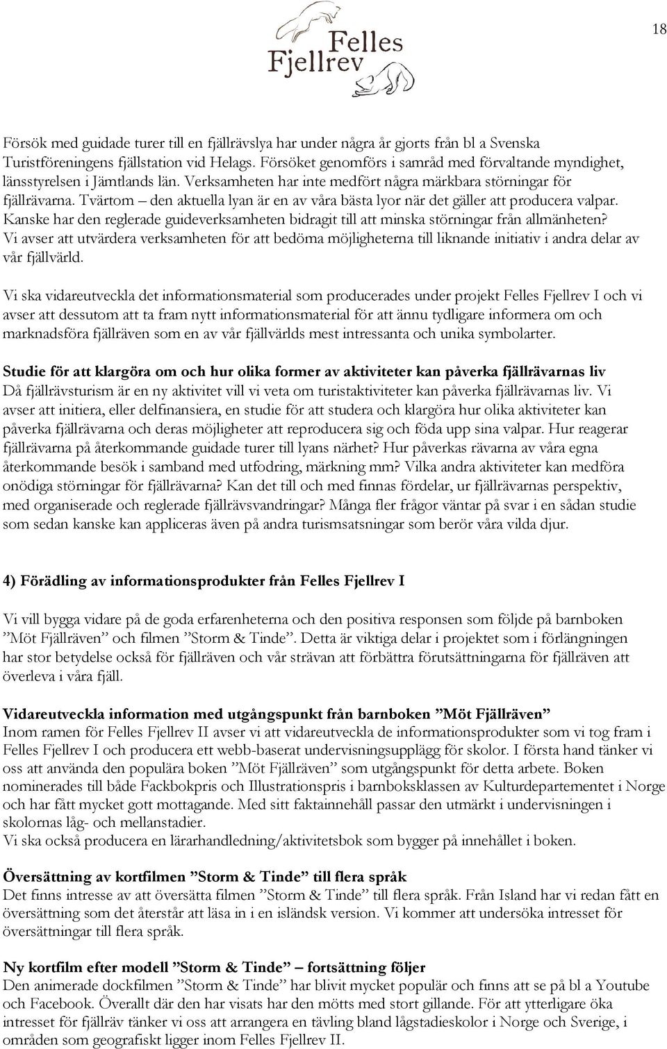 Tvärtom den aktuella lyan är en av våra bästa lyor när det gäller att producera valpar. Kanske har den reglerade guideverksamheten bidragit till att minska störningar från allmänheten?