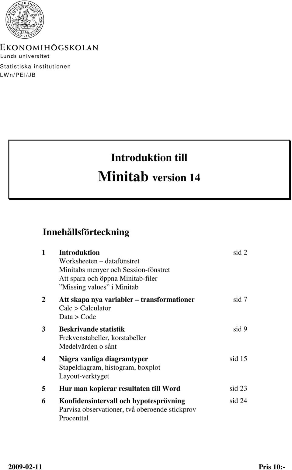 statistik Frekvenstabeller, korstabeller Medelvärden o sånt 4 Några vanliga diagramtyper Stapeldiagram, histogram, boxplot Layout-verktyget sid 2 sid 7 sid 9 sid