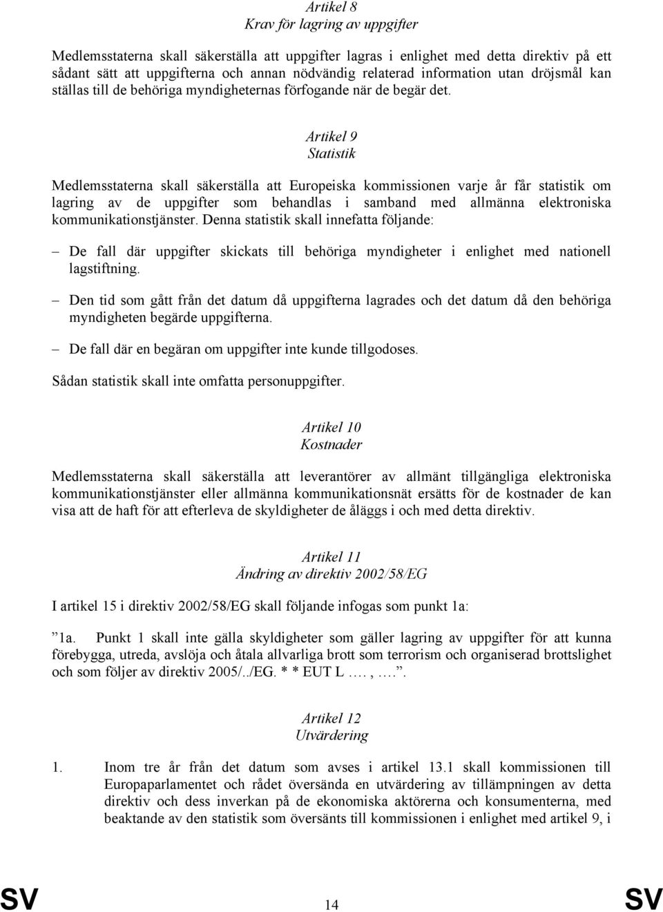 Artikel 9 Statistik Medlemsstaterna skall säkerställa att Europeiska kommissionen varje år får statistik om lagring av de uppgifter som behandlas i samband med allmänna elektroniska