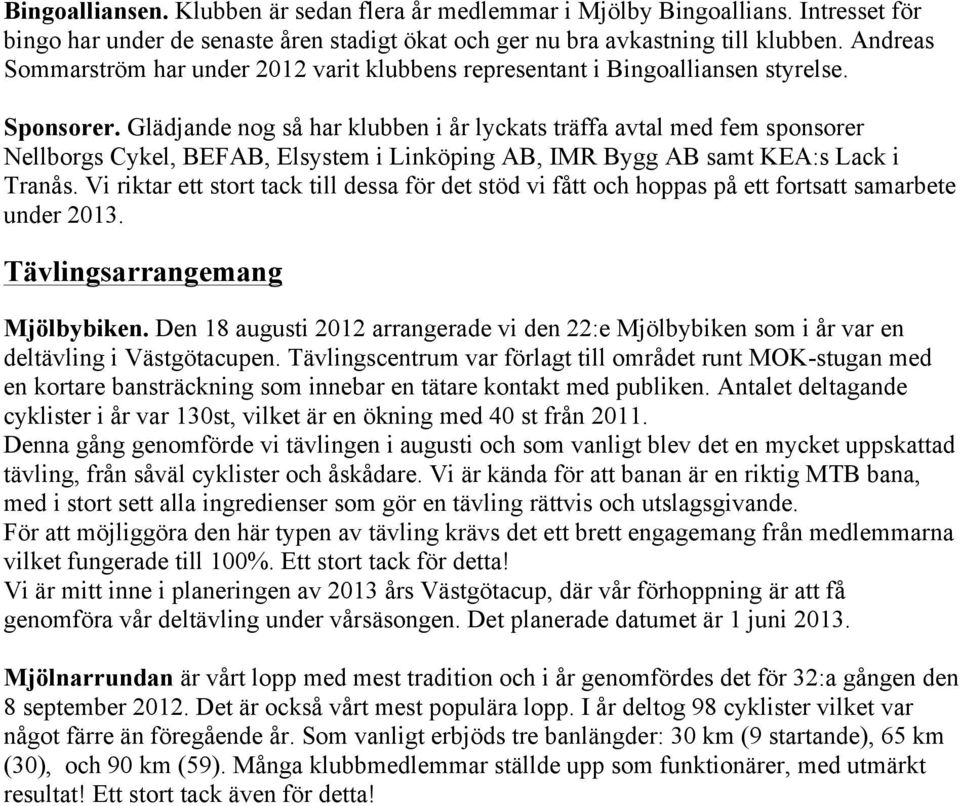 Glädjande nog så har klubben i år lyckats träffa avtal med fem sponsorer Nellborgs Cykel, BEFAB, Elsystem i Linköping AB, IMR Bygg AB samt KEA:s Lack i Tranås.