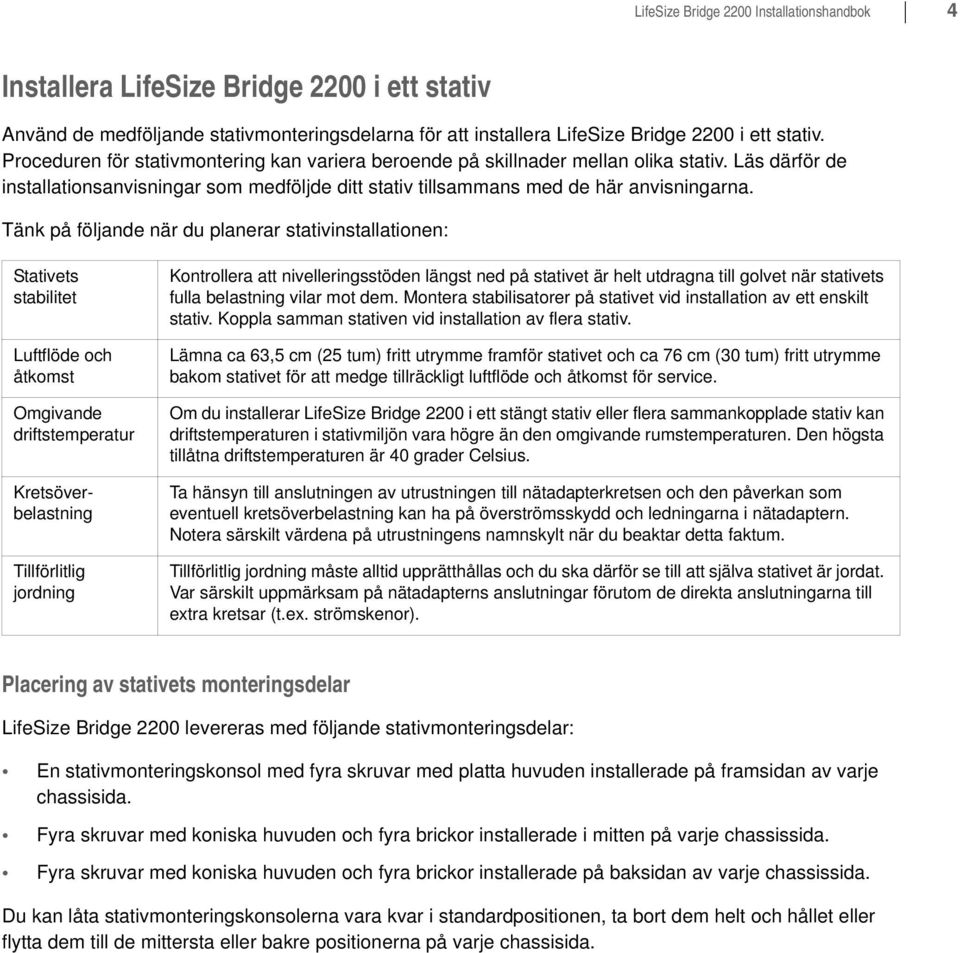 Tänk på följande när du planerar stativinstallationen: Stativets stabilitet Luftflöde och åtkomst Omgivande driftstemperatur Kretsöverbelastning Tillförlitlig jordning Kontrollera att