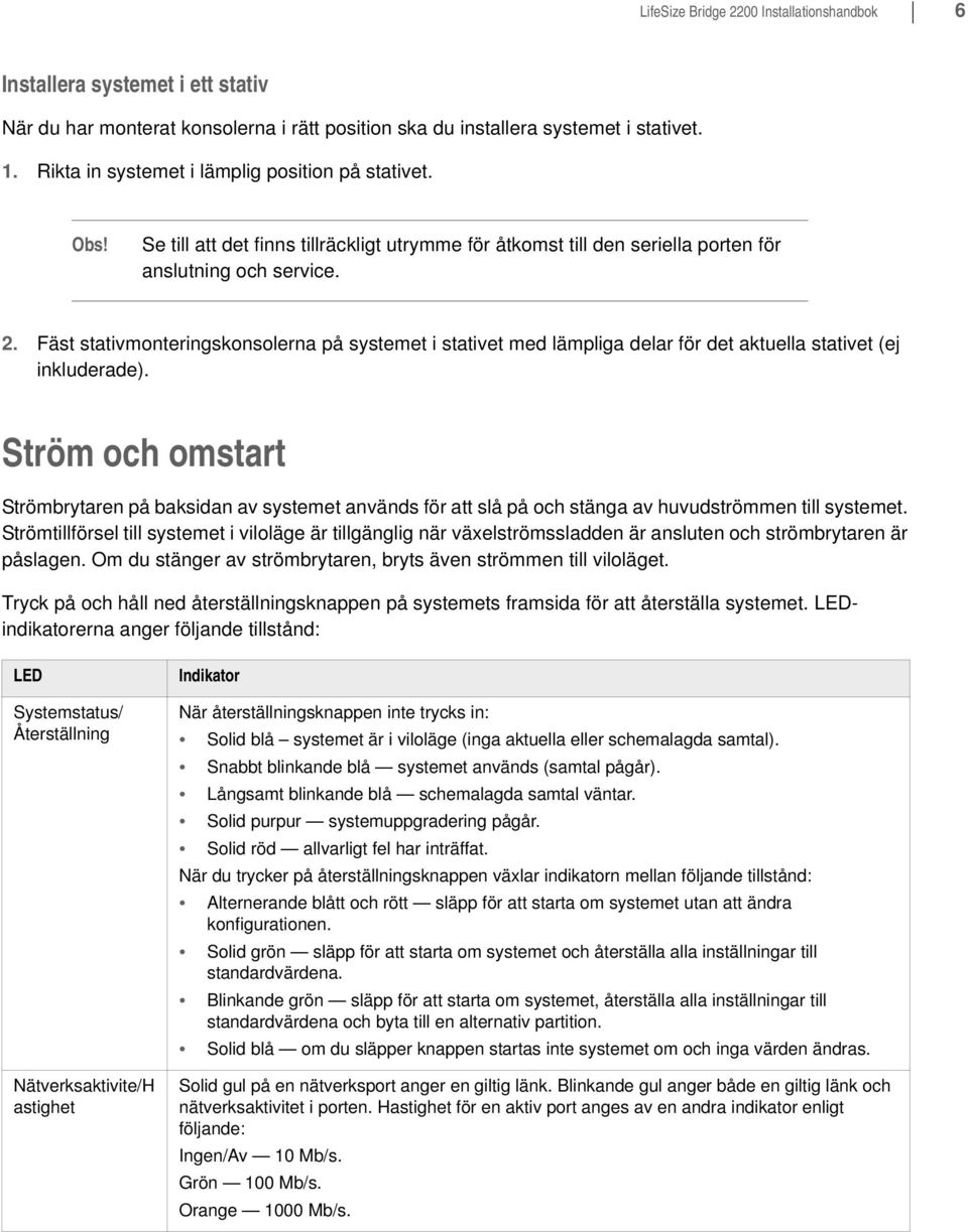 Fäst stativmonteringskonsolerna på systemet i stativet med lämpliga delar för det aktuella stativet (ej inkluderade).