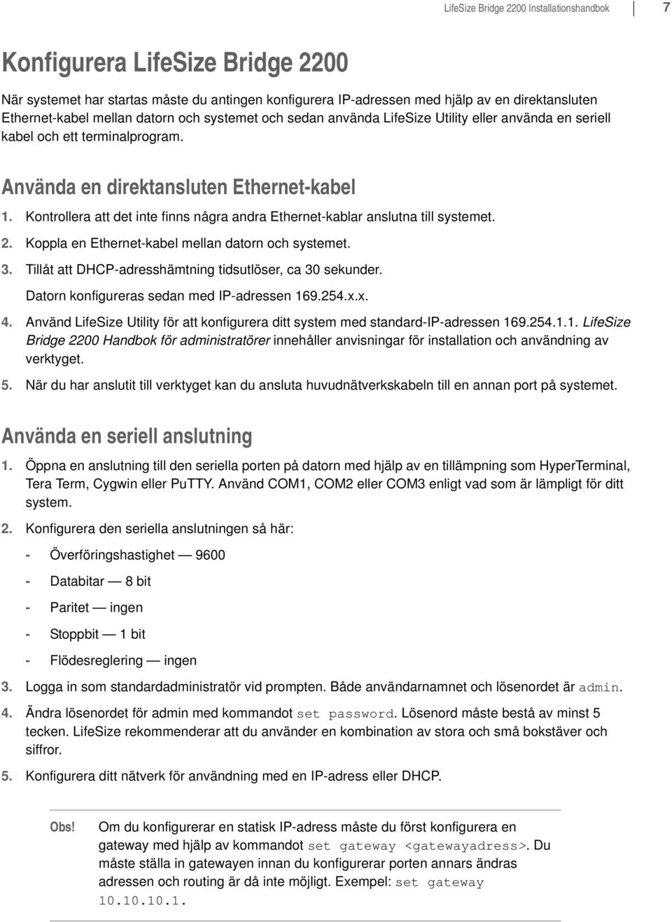 Kontrollera att det inte finns några andra Ethernet-kablar anslutna till systemet. 2. Koppla en Ethernet-kabel mellan datorn och systemet. 3.