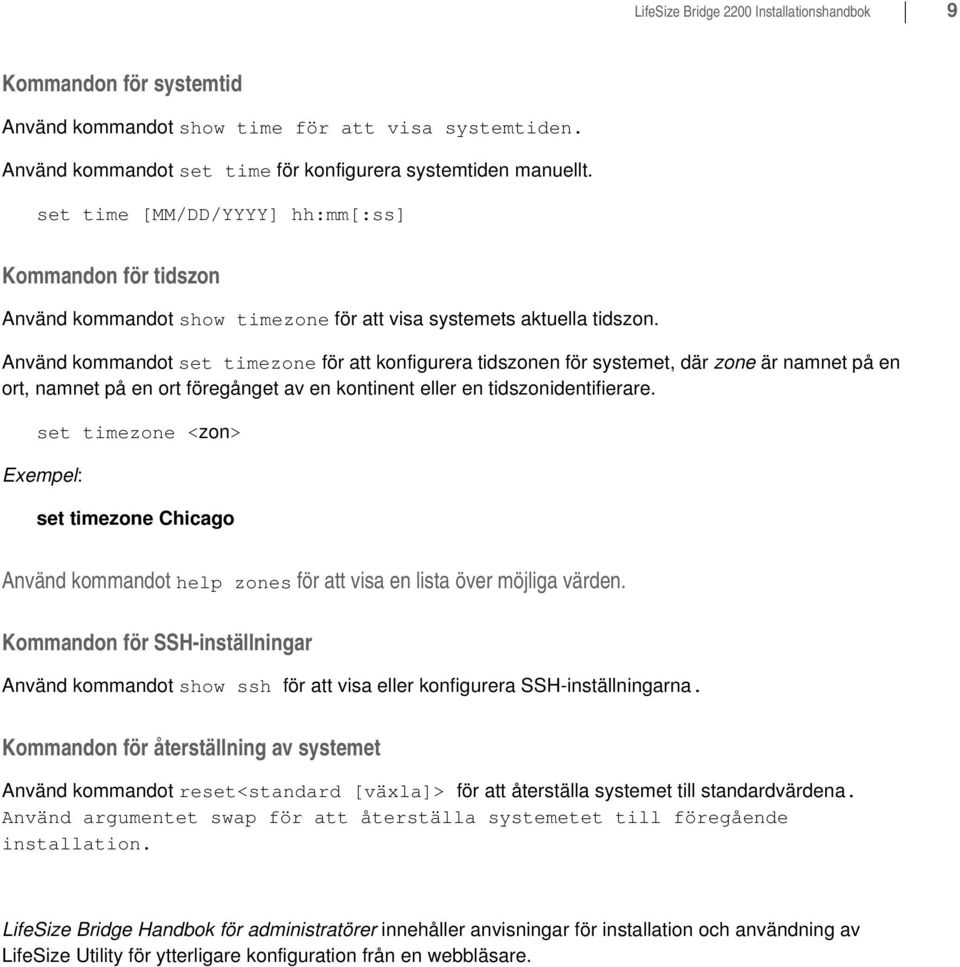 Använd kommandot set timezone för att konfigurera tidszonen för systemet, där zone är namnet på en ort, namnet på en ort föregånget av en kontinent eller en tidszonidentifierare.