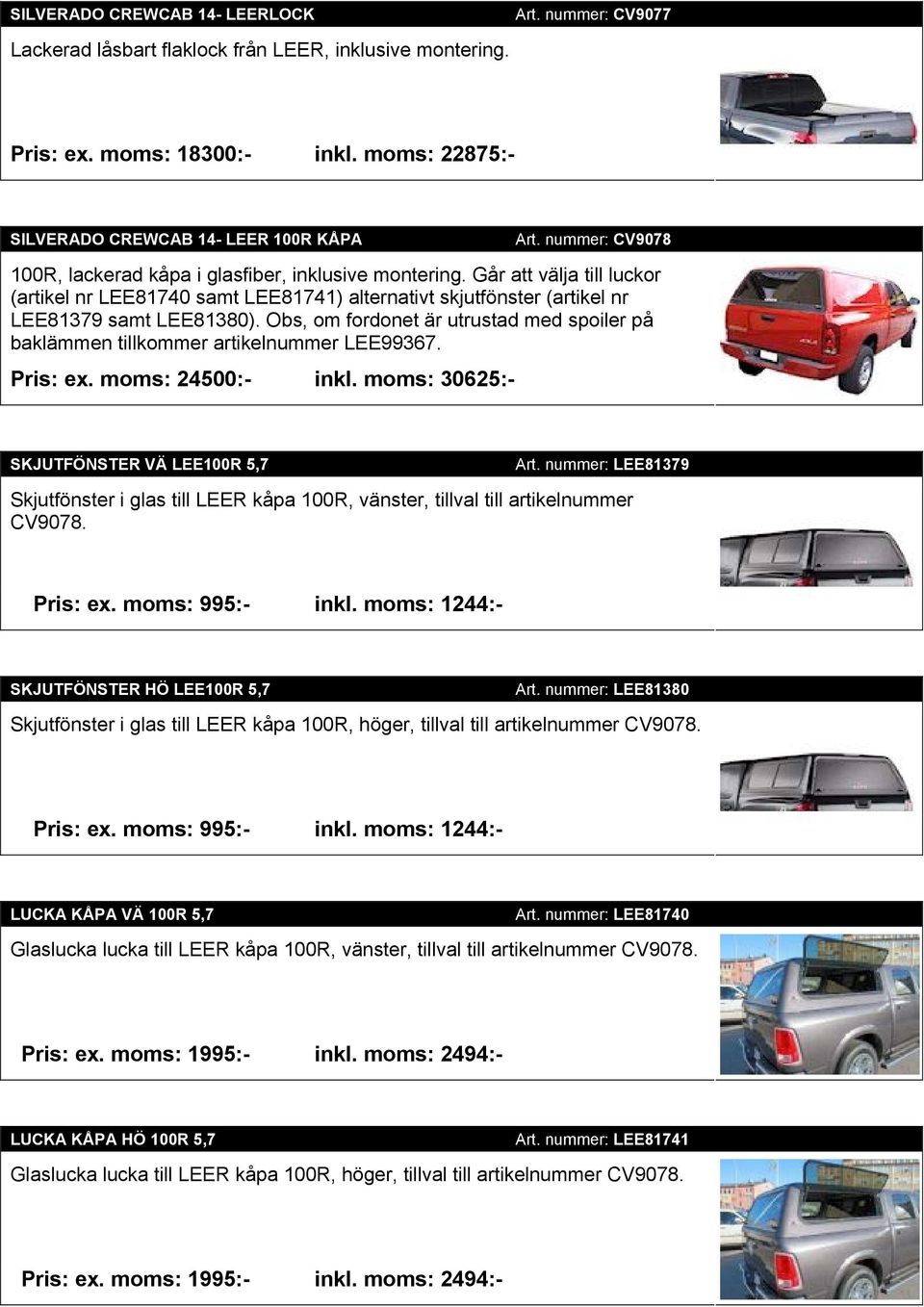 Obs, om fordonet är utrustad med spoiler på baklämmen tillkommer artikelnummer LEE99367. Pris: ex. moms: 24500:- inkl. moms: 30625:- SKJUTFÖNSTER VÄ LEE100R 5,7 Art.