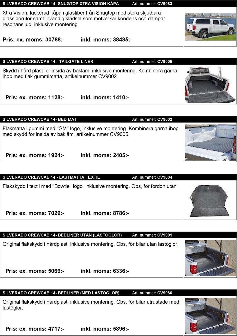moms: 30788:- inkl. moms: 38485:- SILVERADO CREWCAB 14 - TAILGATE LINER Art. nummer: CV9005 Skydd i hård plast för insida av bakläm, inklusive montering.
