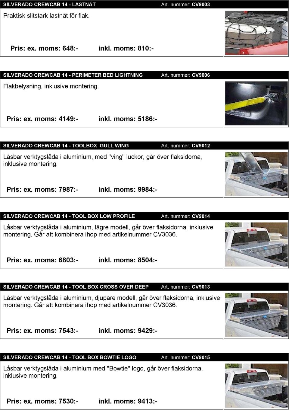 moms: 5186:- SILVERADO CREWCAB 14 - TOOLBOX GULL WING Art. nummer: CV9012 Låsbar verktygslåda i aluminium, med ''ving'' luckor, går över flaksidorna, inklusive montering. Pris: ex. moms: 7987:- inkl.