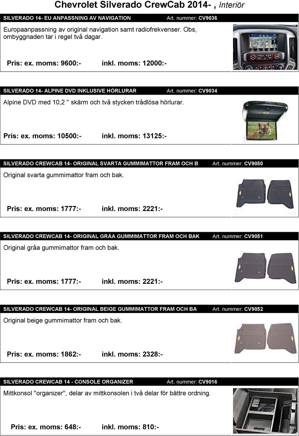 nummer: CV9034 Pris: ex. moms: 10500:- inkl. moms: 13125:- SILVERADO CREWCAB 14- ORIGINAL SVARTA GUMMIMATTOR FRAM OCH B Original svarta gummimattor fram och bak. Art. nummer: CV9050 Pris: ex.
