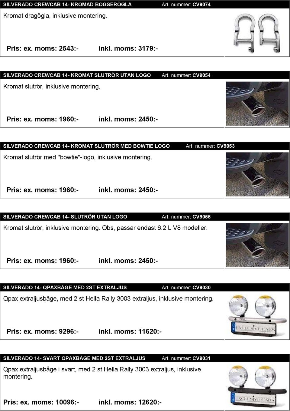 moms: 2450:- SILVERADO CREWCAB 14- KROMAT SLUTRÖR MED BOWTIE LOGO Kromat slutrör med ''bowtie''-logo, inklusive montering. Art. nummer: CV9053 Pris: ex. moms: 1960:- inkl.
