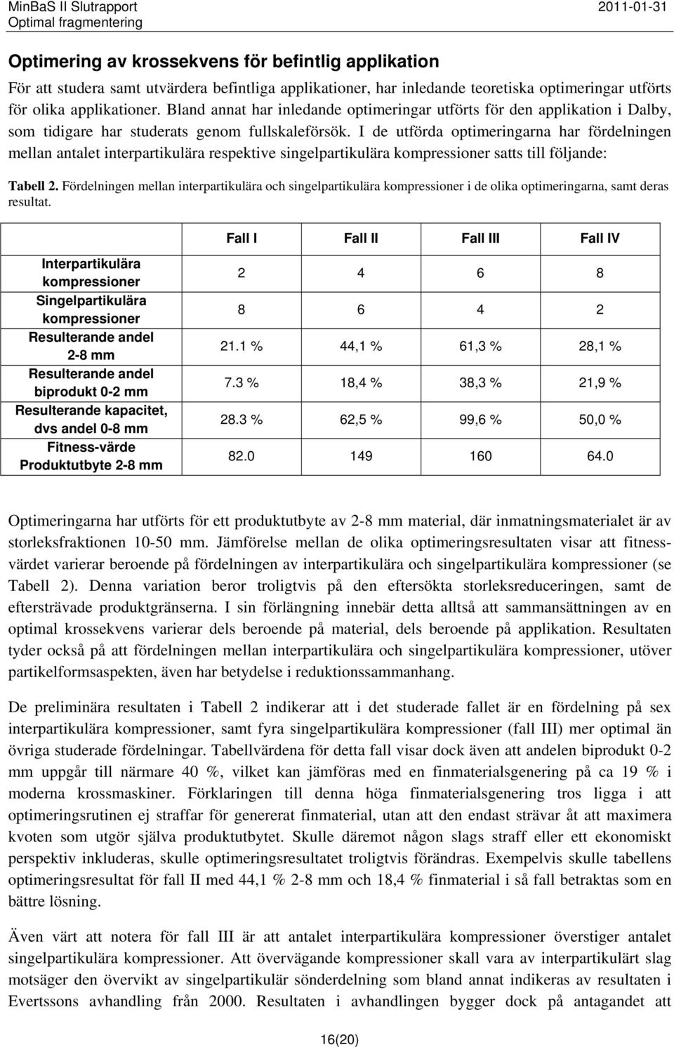 I de utförda optimeringarna har fördelningen mellan antalet interpartikulära respektive singelpartikulära kompressioner satts till följande: Tabell 2.