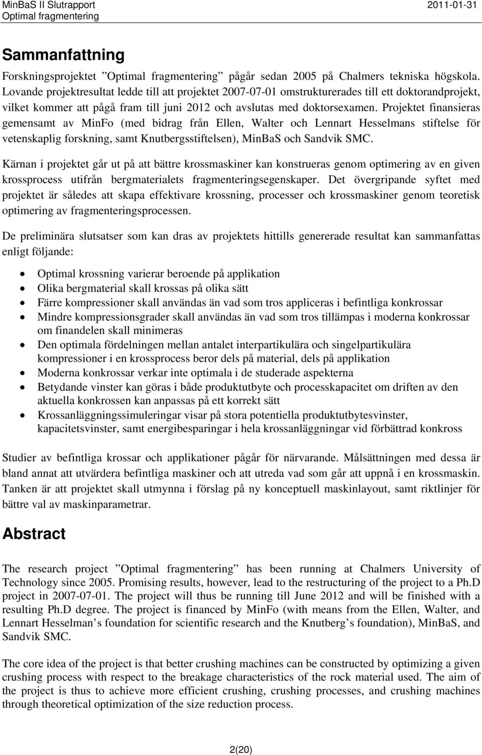 Projektet finansieras gemensamt av MinFo (med bidrag från Ellen, Walter och Lennart Hesselmans stiftelse för vetenskaplig forskning, samt Knutbergsstiftelsen), MinBaS och Sandvik SMC.