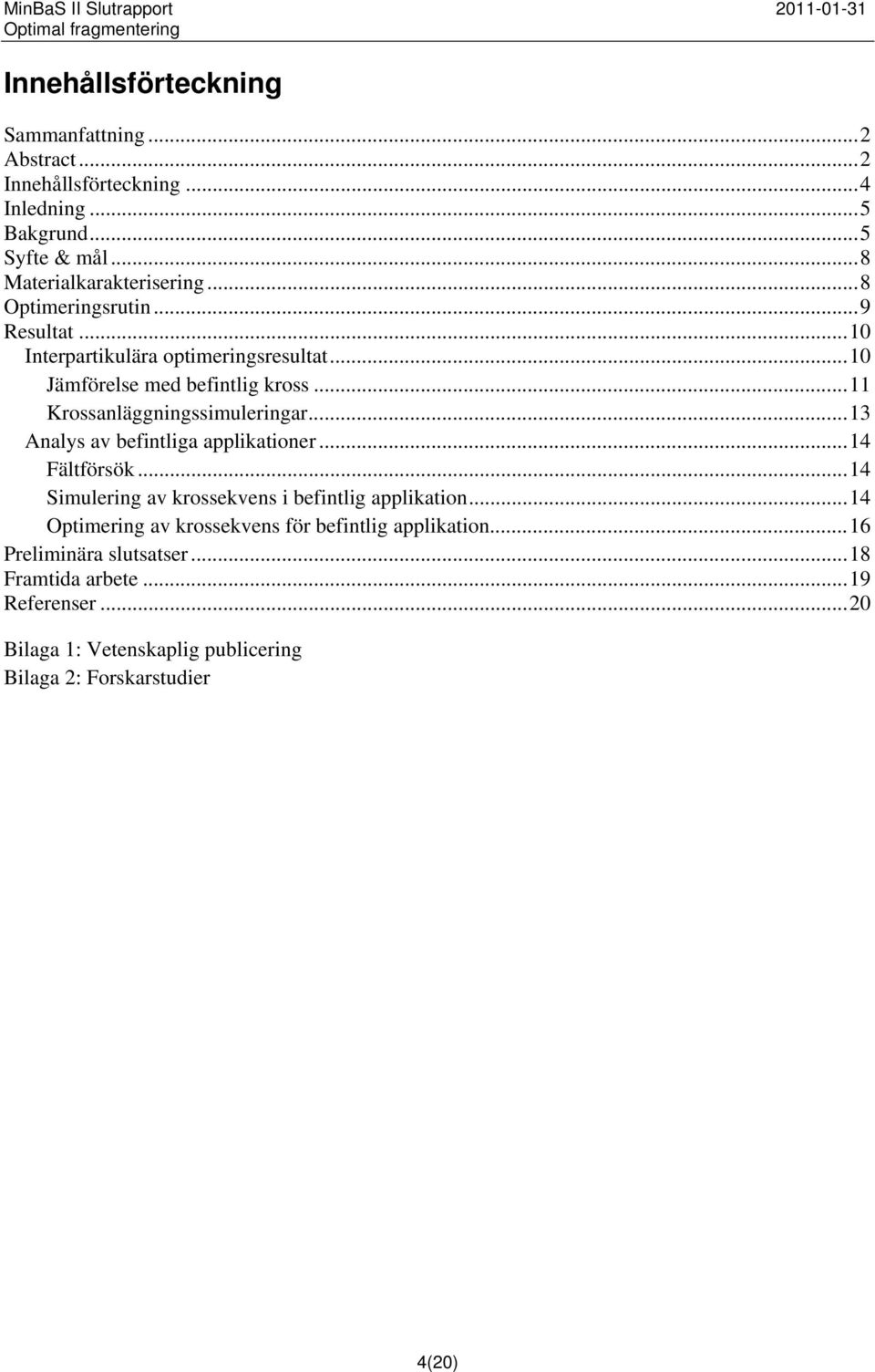 .. 13 Analys av befintliga applikationer... 14 Fältförsök... 14 Simulering av krossekvens i befintlig applikation.