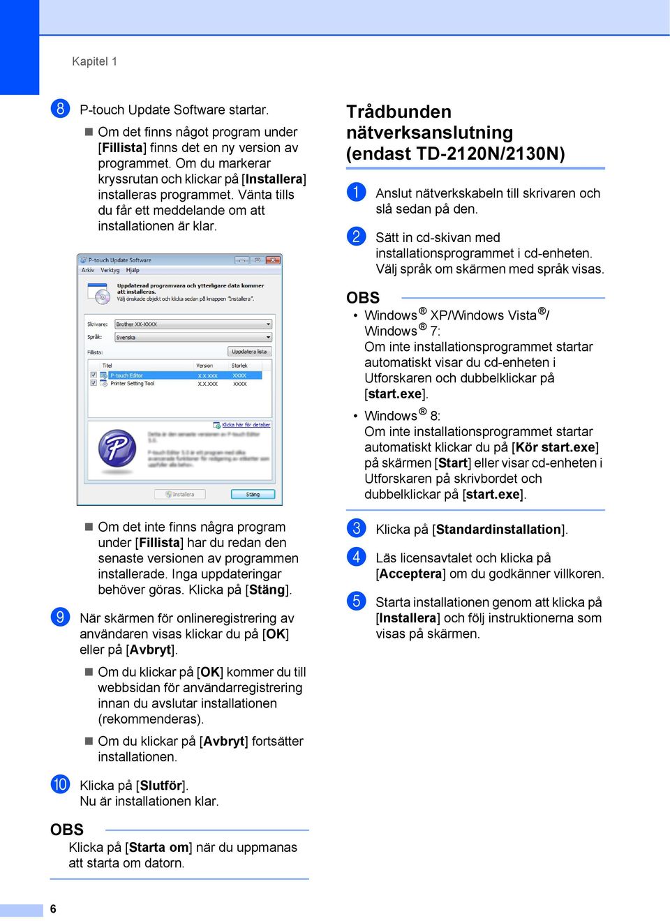 Trådbunden nätverksanslutning (endast TD-220N/230N) a Anslut nätverkskabeln till skrivaren och slå sedan på den. b Sätt in cd-skivan med installationsprogrammet i cd-enheten.