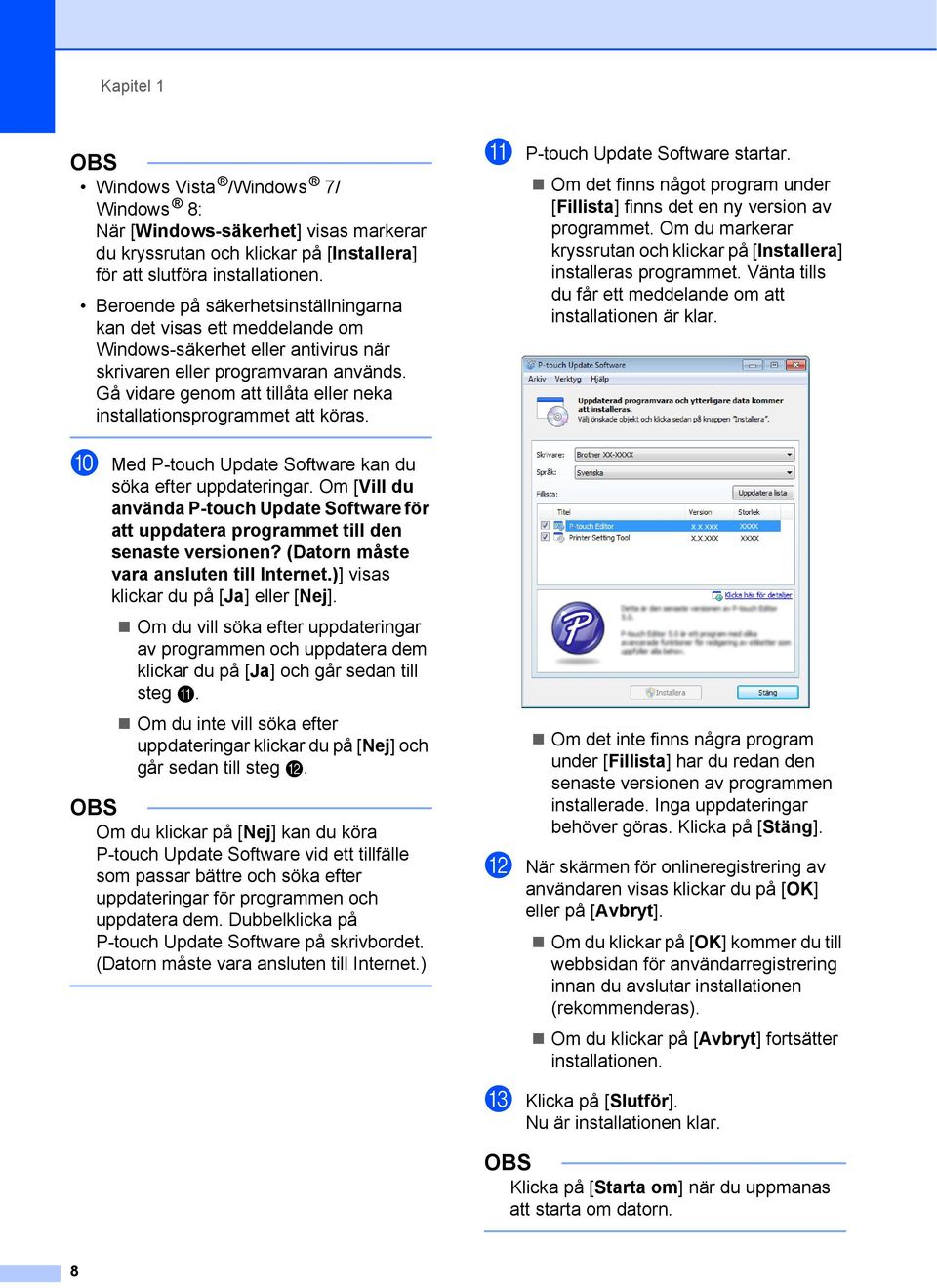 Gå vidare genom att tillåta eller neka installationsprogrammet att köras. k P-touch Update Software startar. Om det finns något program under [Fillista] finns det en ny version av programmet.