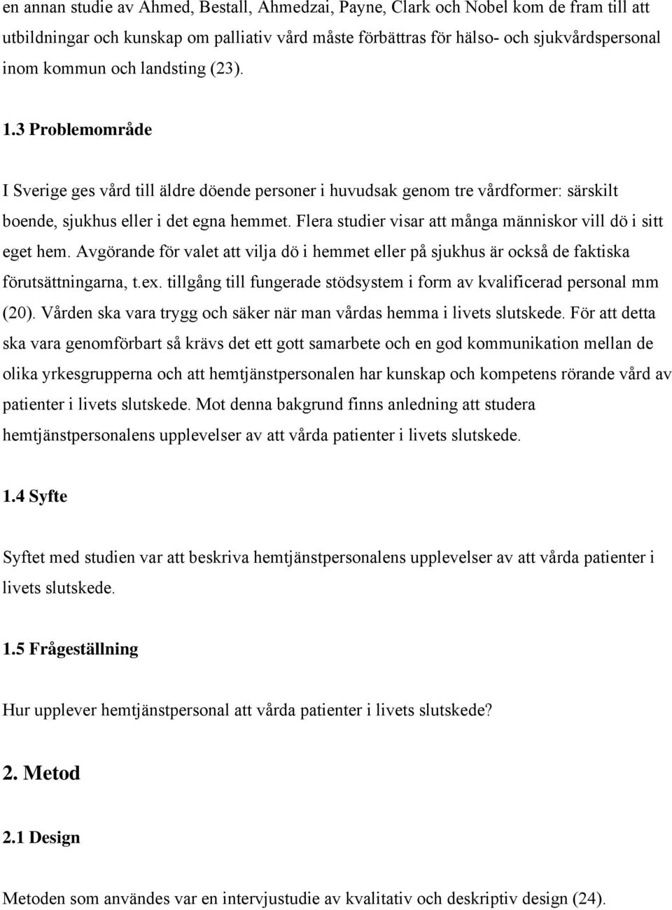 Flera studier visar att många människor vill dö i sitt eget hem. Avgörande för valet att vilja dö i hemmet eller på sjukhus är också de faktiska förutsättningarna, t.ex.