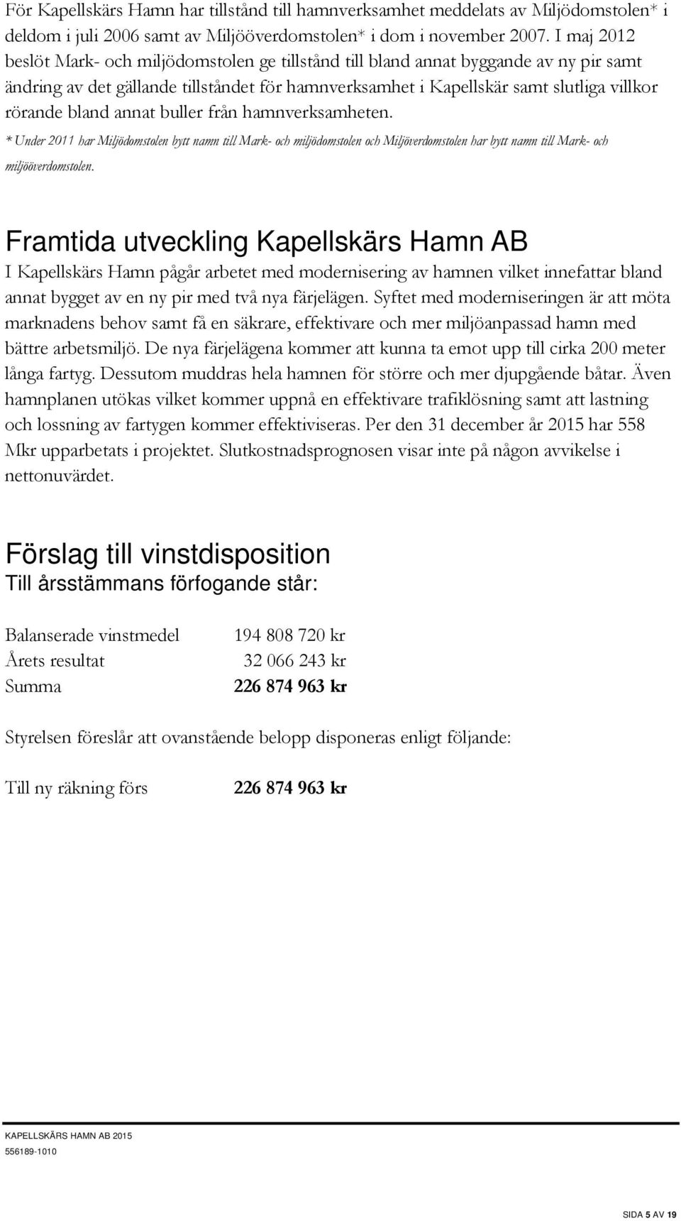 bland annat buller från hamnverksamheten. * Under 2011 har Miljödomstolen bytt namn till Mark- och miljödomstolen och Miljöverdomstolen har bytt namn till Mark- och miljööverdomstolen.