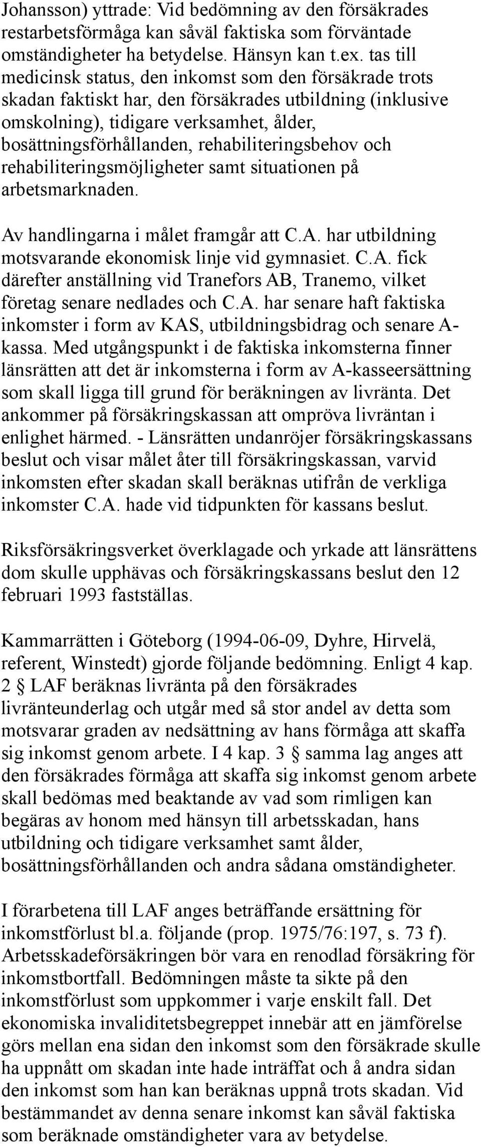 rehabiliteringsbehov och rehabiliteringsmöjligheter samt situationen på arbetsmarknaden. Av handlingarna i målet framgår att C.A. har utbildning motsvarande ekonomisk linje vid gymnasiet. C.A. fick därefter anställning vid Tranefors AB, Tranemo, vilket företag senare nedlades och C.