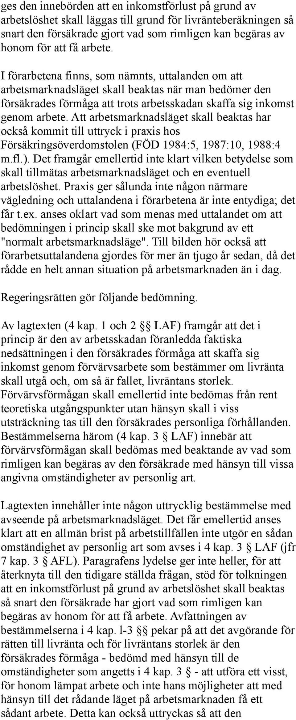 Att arbetsmarknadsläget skall beaktas har också kommit till uttryck i praxis hos Försäkringsöverdomstolen (FÖD 1984:5, 1987:10, 1988:4 m.fl.).