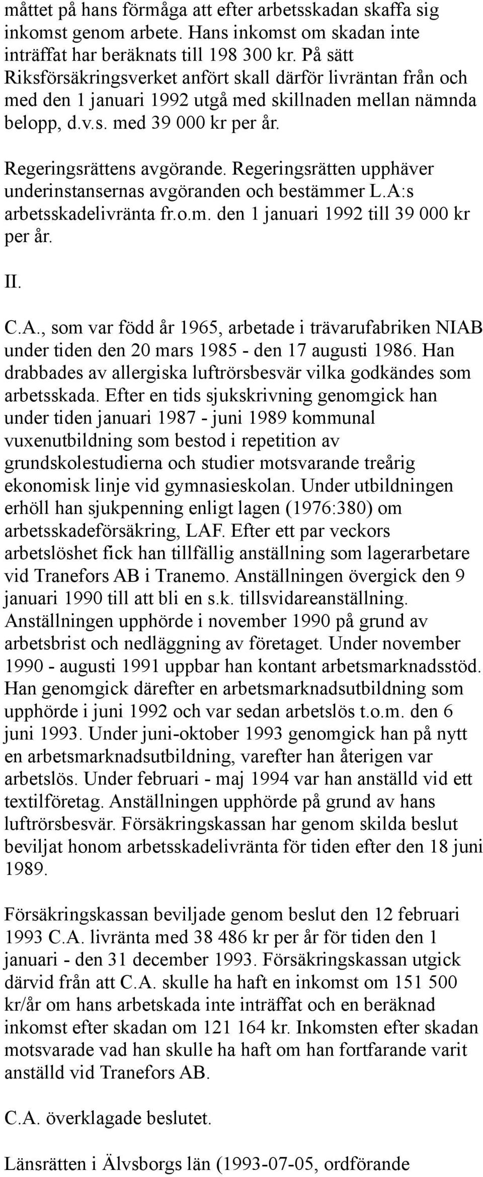 Regeringsrätten upphäver underinstansernas avgöranden och bestämmer L.A:s arbetsskadelivränta fr.o.m. den 1 januari 1992 till 39 000 kr per år. II. C.A., som var född år 1965, arbetade i trävarufabriken NIAB under tiden den 20 mars 1985 - den 17 augusti 1986.