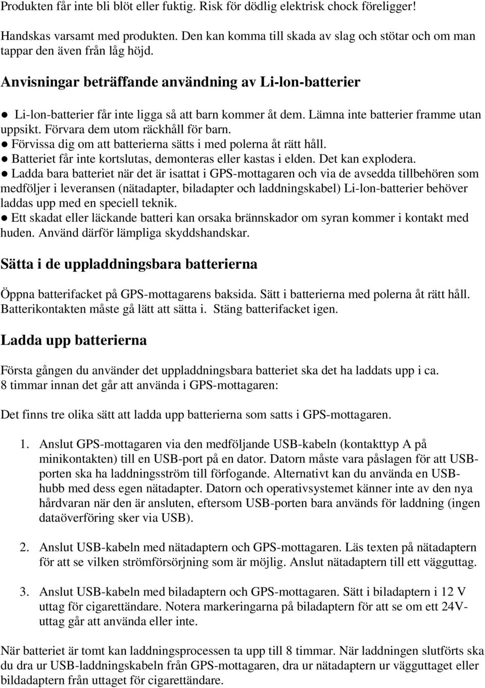 Lämna inte batterier framme utan uppsikt. Förvara dem utom räckhåll för barn. Förvissa dig om att batterierna sätts i med polerna åt rätt håll.