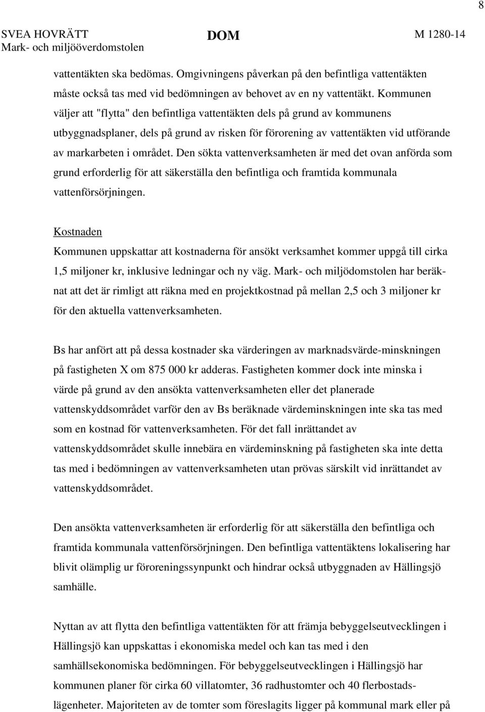 Kommunen väljer att "flytta" den befintliga vattentäkten dels på grund av kommunens utbyggnadsplaner, dels på grund av risken för förorening av vattentäkten vid utförande av markarbeten i området.