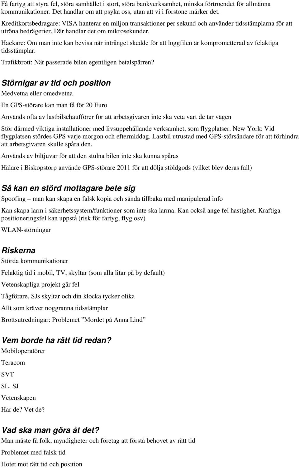 Hackare: Om man inte kan bevisa när intrånget skedde för att loggfilen är komprometterad av felaktiga tidsstämplar. Trafikbrott: När passerade bilen egentligen betalspärren?