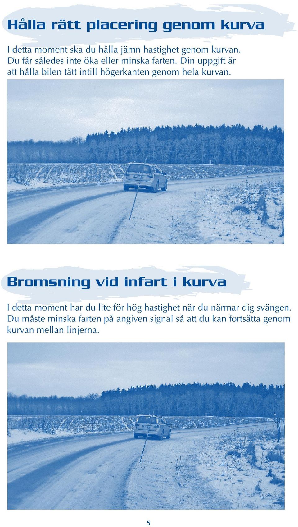 Din uppgift är att hålla bilen tätt intill högerkanten genom hela kurvan.