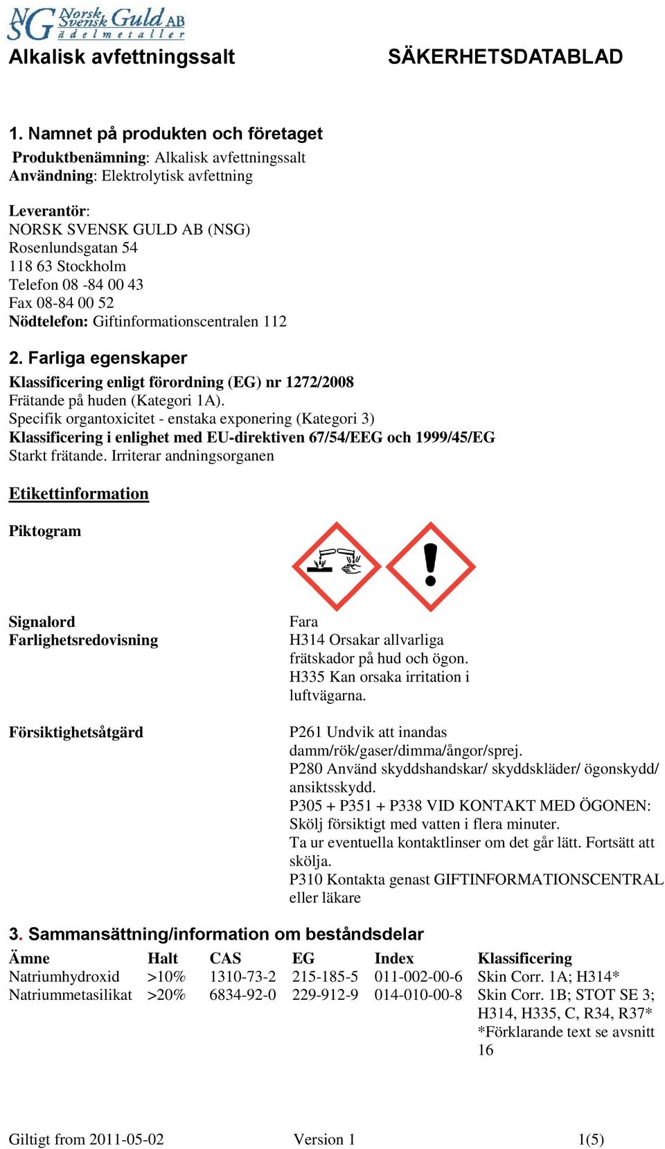 Specifik organtoxicitet - enstaka exponering (Kategori 3) Klassificering i enlighet med EU-direktiven 67/54/EEG och 1999/45/EG Starkt frätande.