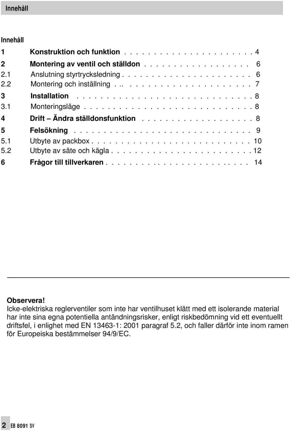 1 Utbyte av packbox........................... 10 5.2 Utbyte av säte och kägla........................ 12 6 Frågor till tillverkaren......................... 14 Observera!