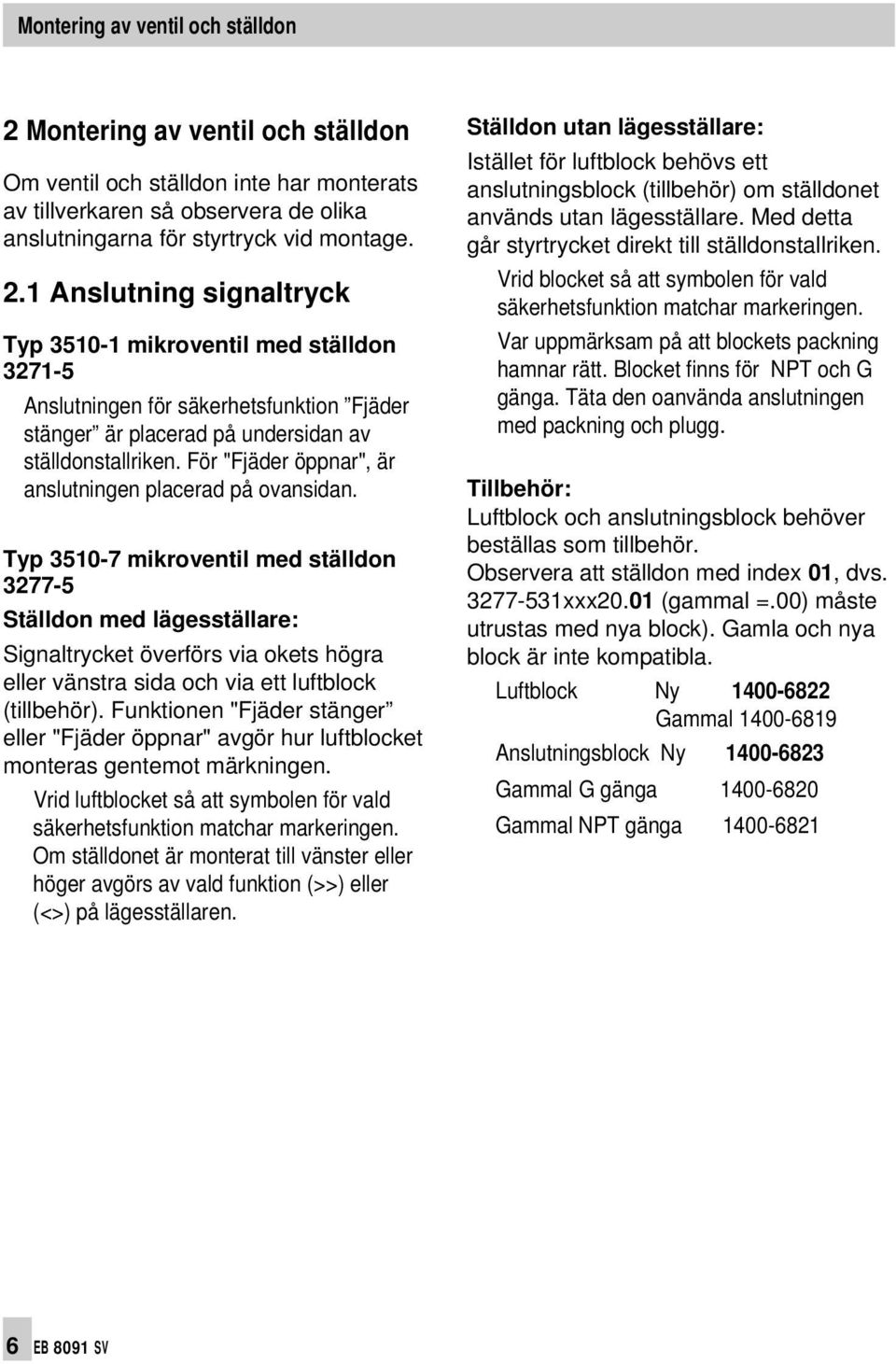 1 Anslutning signaltryck Typ 3510-1 mikroventil med ställdon 3271-5 Anslutningen för säkerhetsfunktion Fjäder stänger är placerad på undersidan av ställdonstallriken.