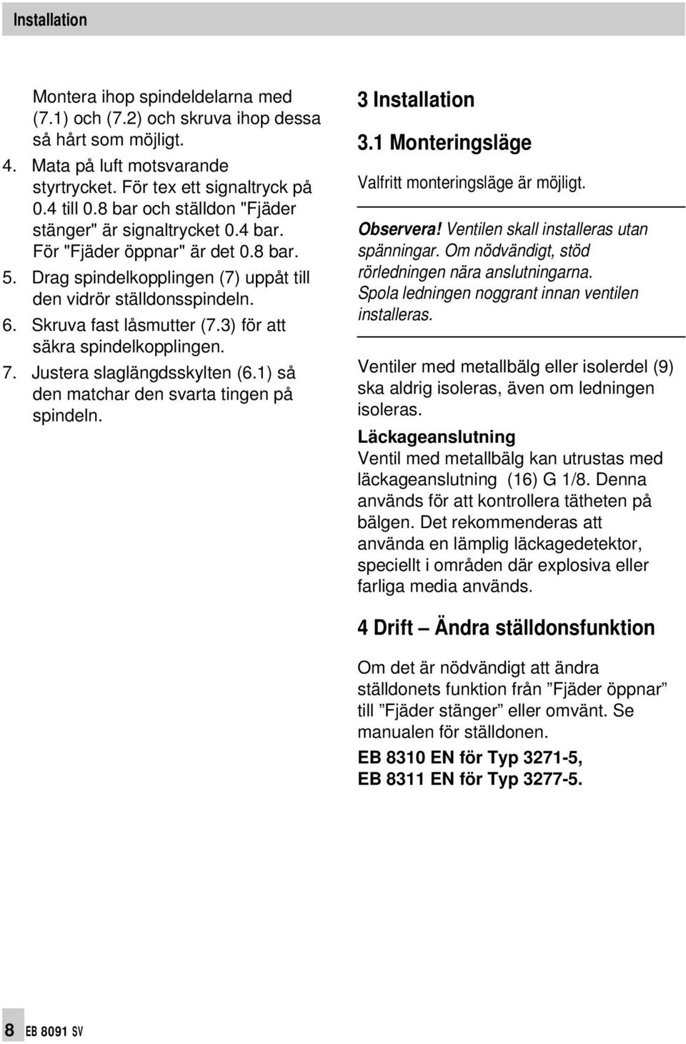 3) för att säkra spindelkopplingen. 7. Justera slaglängdsskylten (6.1) så den matchar den svarta tingen på spindeln. 3 Installation 3.1 Monteringsläge Valfritt monteringsläge är möjligt. Observera!