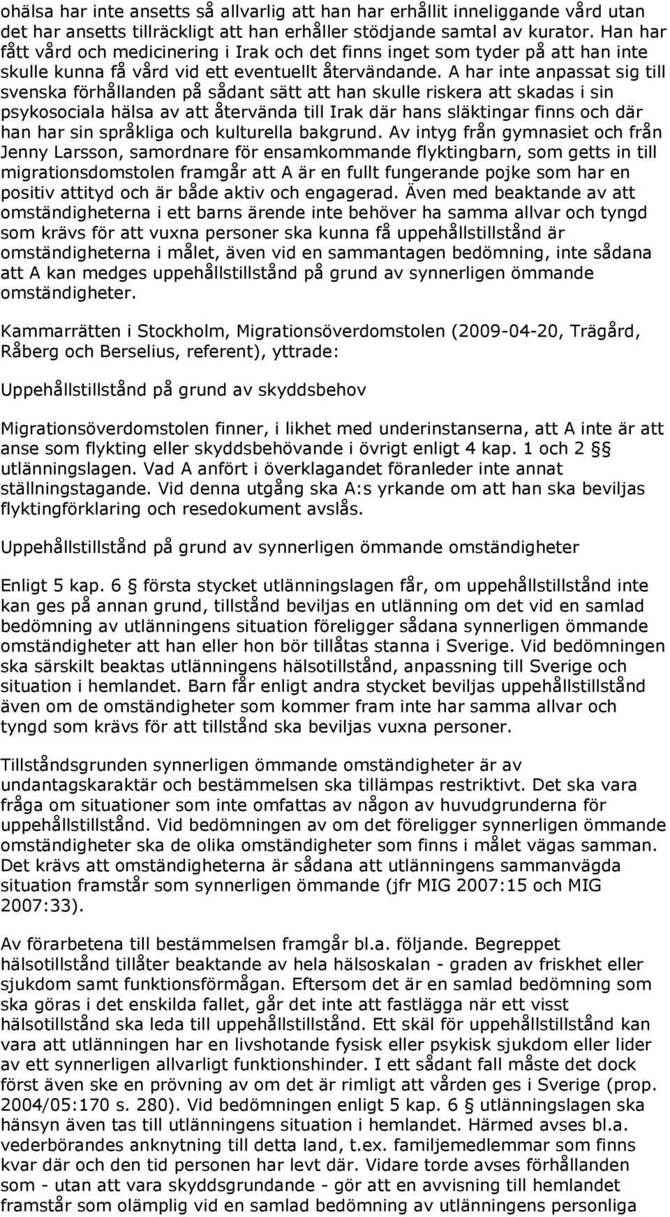 A har inte anpassat sig till svenska förhållanden på sådant sätt att han skulle riskera att skadas i sin psykosociala hälsa av att återvända till Irak där hans släktingar finns och där han har sin