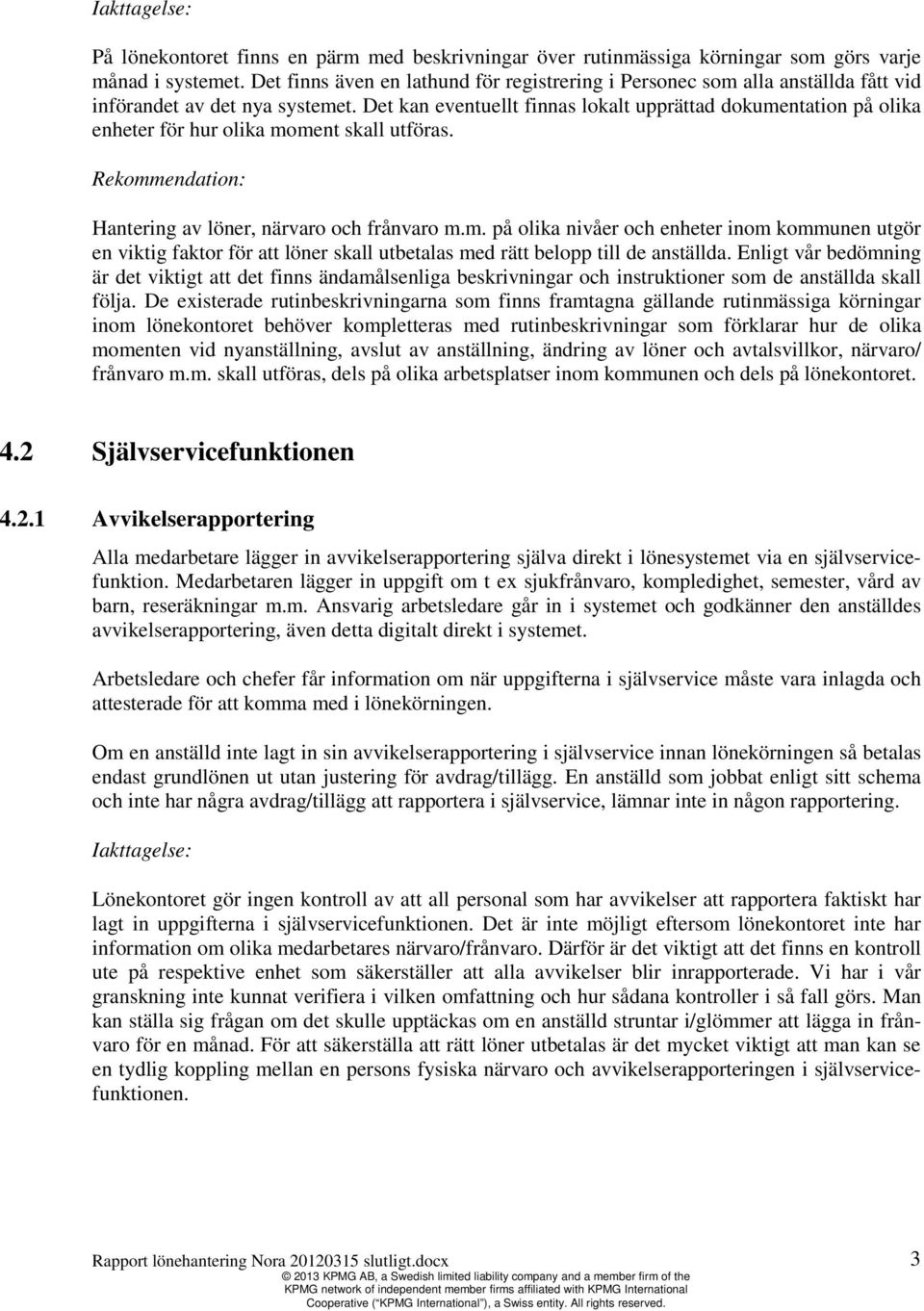Det kan eventuellt finnas lokalt upprättad dokumentation på olika enheter för hur olika moment skall utföras. Rekommendation: Hantering av löner, närvaro och frånvaro m.m. på olika nivåer och enheter inom kommunen utgör en viktig faktor för att löner skall utbetalas med rätt belopp till de anställda.