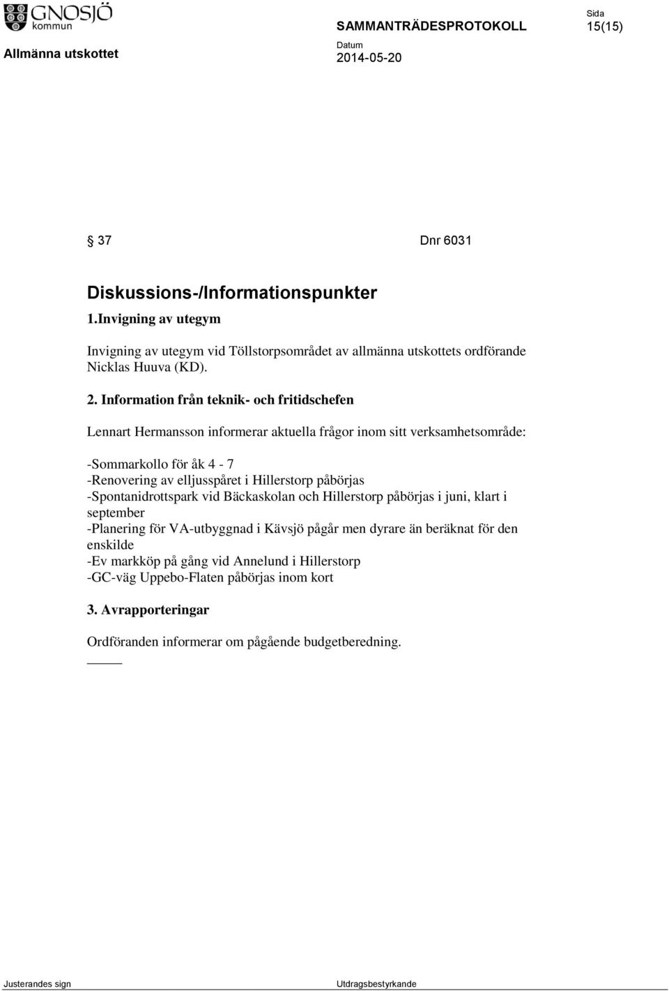 Hillerstorp påbörjas -Spontanidrottspark vid Bäckaskolan och Hillerstorp påbörjas i juni, klart i september -Planering för VA-utbyggnad i Kävsjö pågår men dyrare än beräknat