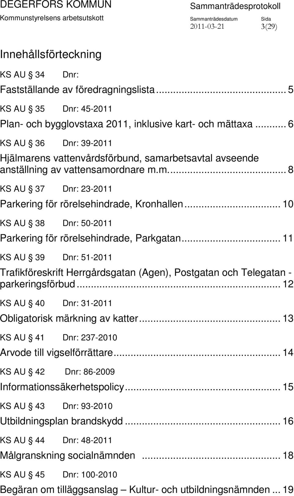 .. 10 KS AU 38 Dnr: 50-2011 Parkering för rörelsehindrade, Parkgatan... 11 KS AU 39 Dnr: 51-2011 Trafikföreskrift Herrgårdsgatan (Agen), Postgatan och Telegatan - parkeringsförbud.