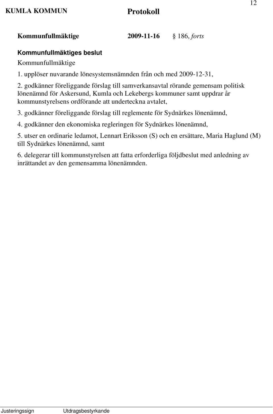 ordförande att underteckna avtalet, 3. godkänner föreliggande förslag till reglemente för Sydnärkes lönenämnd, 4.