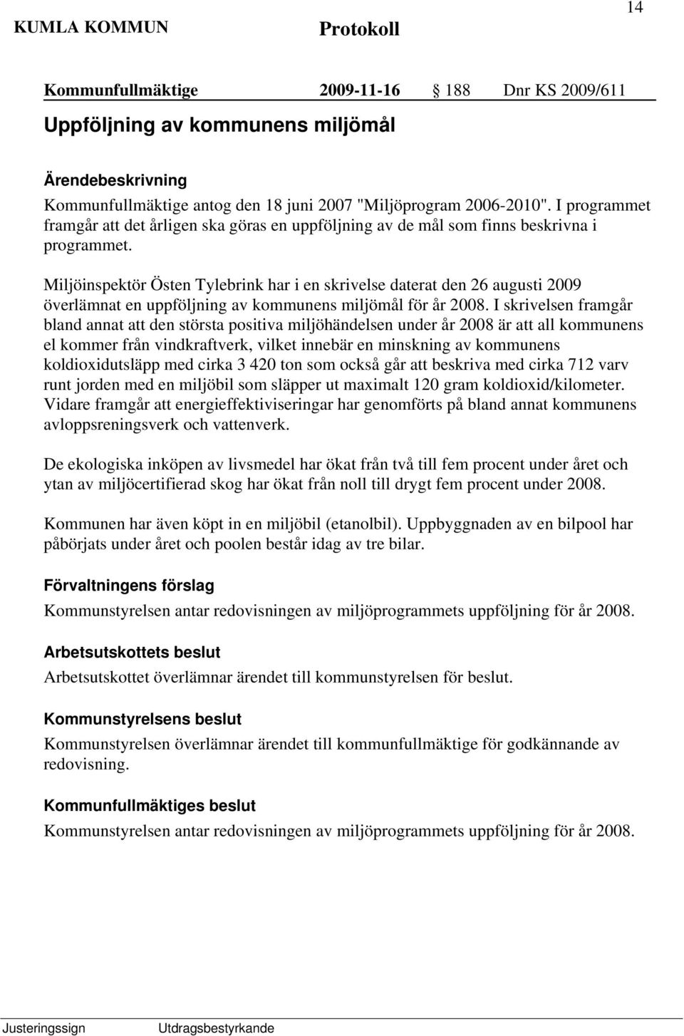 Miljöinspektör Östen Tylebrink har i en skrivelse daterat den 26 augusti 2009 överlämnat en uppföljning av kommunens miljömål för år 2008.