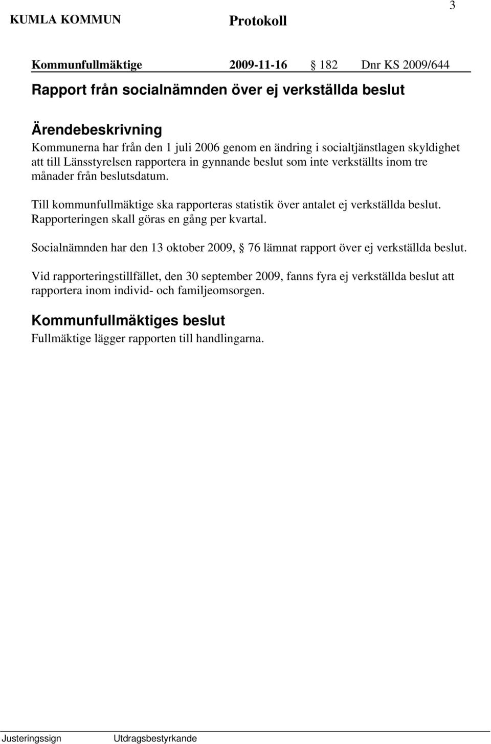 Till kommunfullmäktige ska rapporteras statistik över antalet ej verkställda beslut. Rapporteringen skall göras en gång per kvartal.