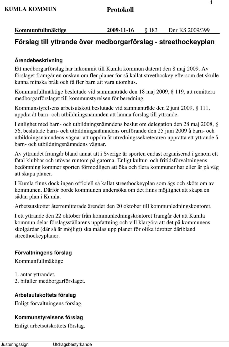 beslutade vid sammanträde den 18 maj 2009, 119, att remittera medborgarförslaget till kommunstyrelsen för beredning.