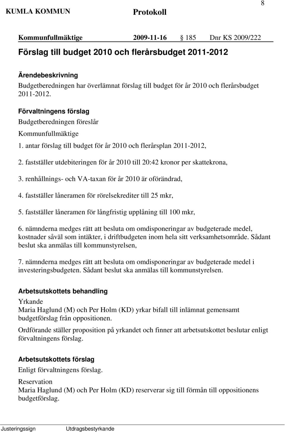 renhållnings- och VA-taxan för år 2010 är oförändrad, 4. fastställer låneramen för rörelsekrediter till 25 mkr, 5. fastställer låneramen för långfristig upplåning till 100 mkr, 6.