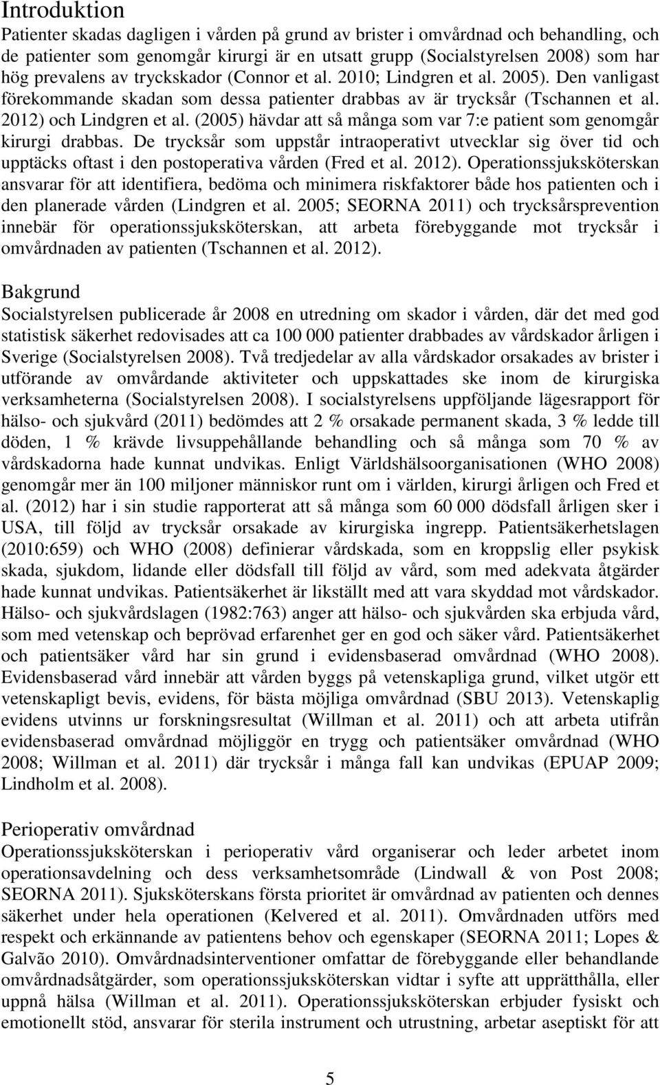 (2005) hävdar att så många som var 7:e patient som genomgår kirurgi drabbas. De trycksår som uppstår intraoperativt utvecklar sig över tid och upptäcks oftast i den postoperativa vården (Fred et al.