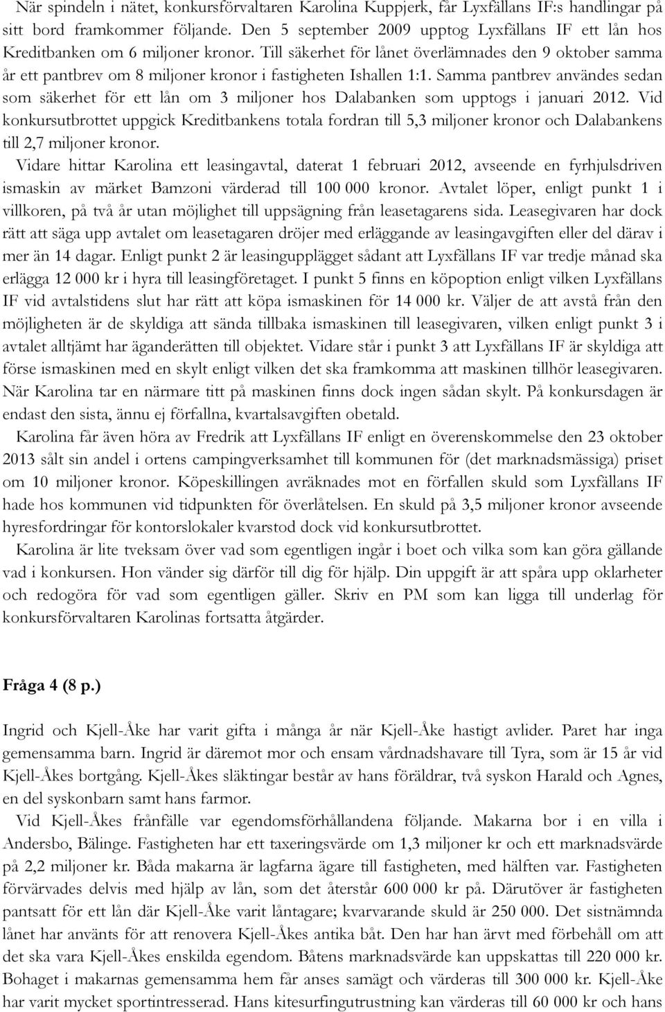 Till säkerhet för lånet överlämnades den 9 oktober samma år ett pantbrev om 8 miljoner kronor i fastigheten Ishallen 1:1.