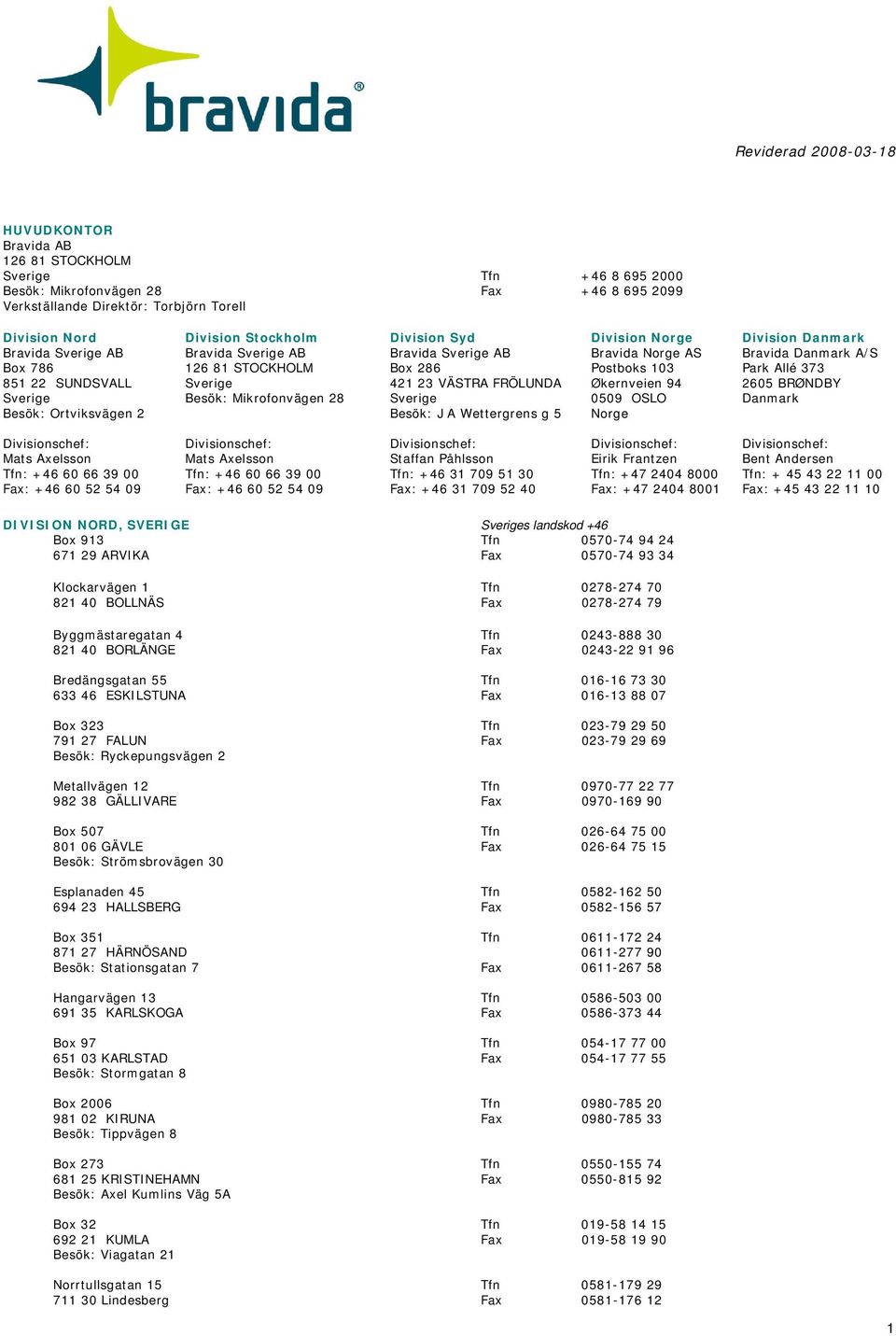 VÄSTRA FRÖLUNDA Sverige Besök: J A Wettergrens g 5 Division Norge Bravida Norge AS Postboks 103 Økernveien 94 0509 OSLO Norge Division Danmark Bravida Danmark A/S Park Allé 373 2605 BRØNDBY Danmark
