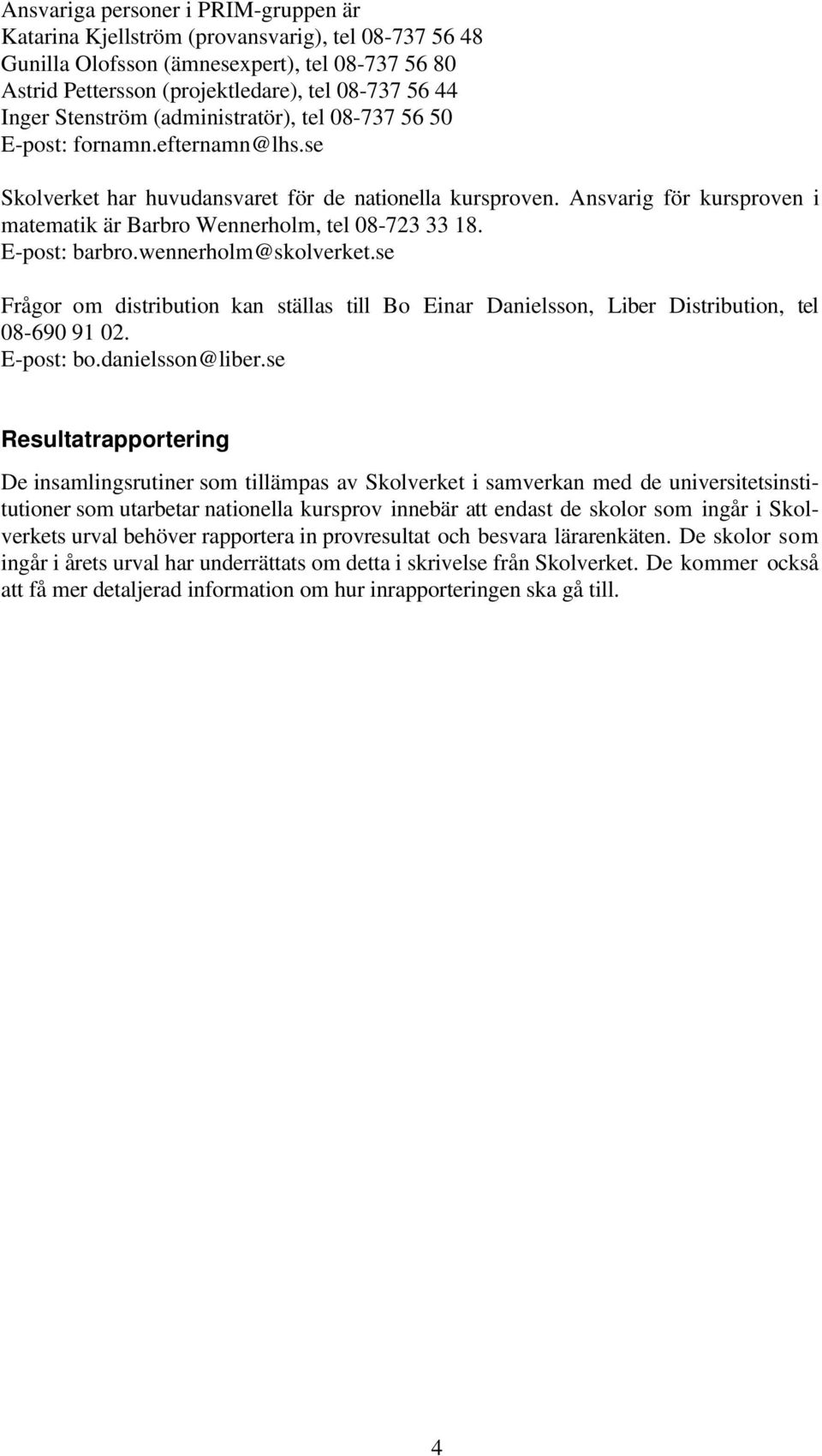 Ansvarig för kursproven i matematik är Barbro Wennerholm, tel 08-723 33 18. E-post: barbro.wennerholm@skolverket.