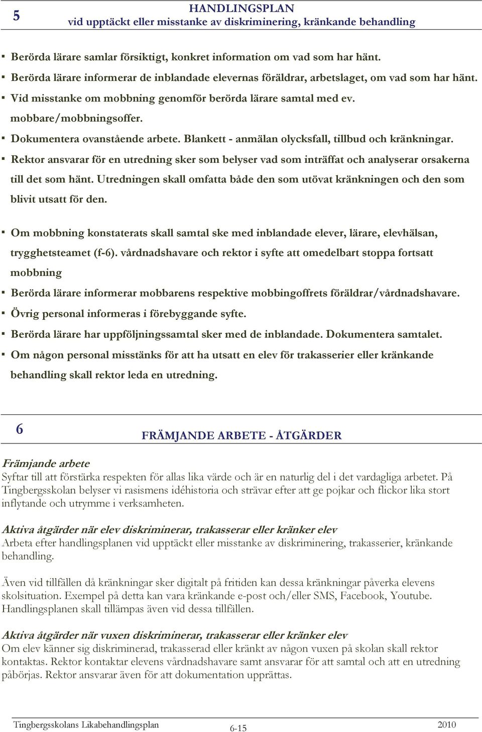 Dokumentera ovanstående arbete. Blankett - anmälan olycksfall, tillbud och kränkningar. Rektor ansvarar för en utredning sker som belyser vad som inträffat och analyserar orsakerna till det som hänt.