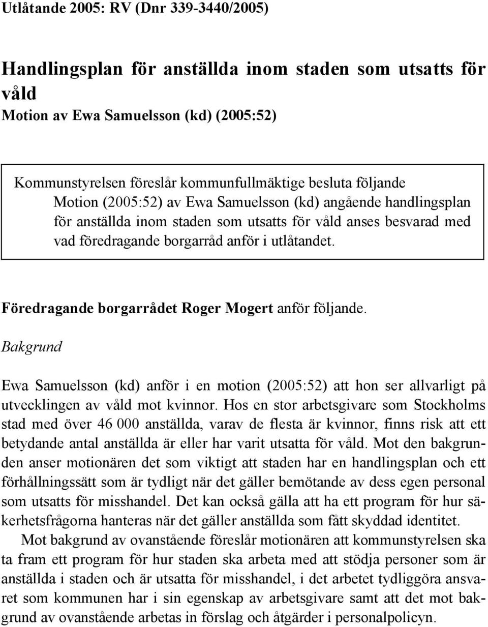 Föredragande borgarrådet Roger Mogert anför följande. Bakgrund Ewa Samuelsson (kd) anför i en motion (2005:52) att hon ser allvarligt på utvecklingen av våld mot kvinnor.