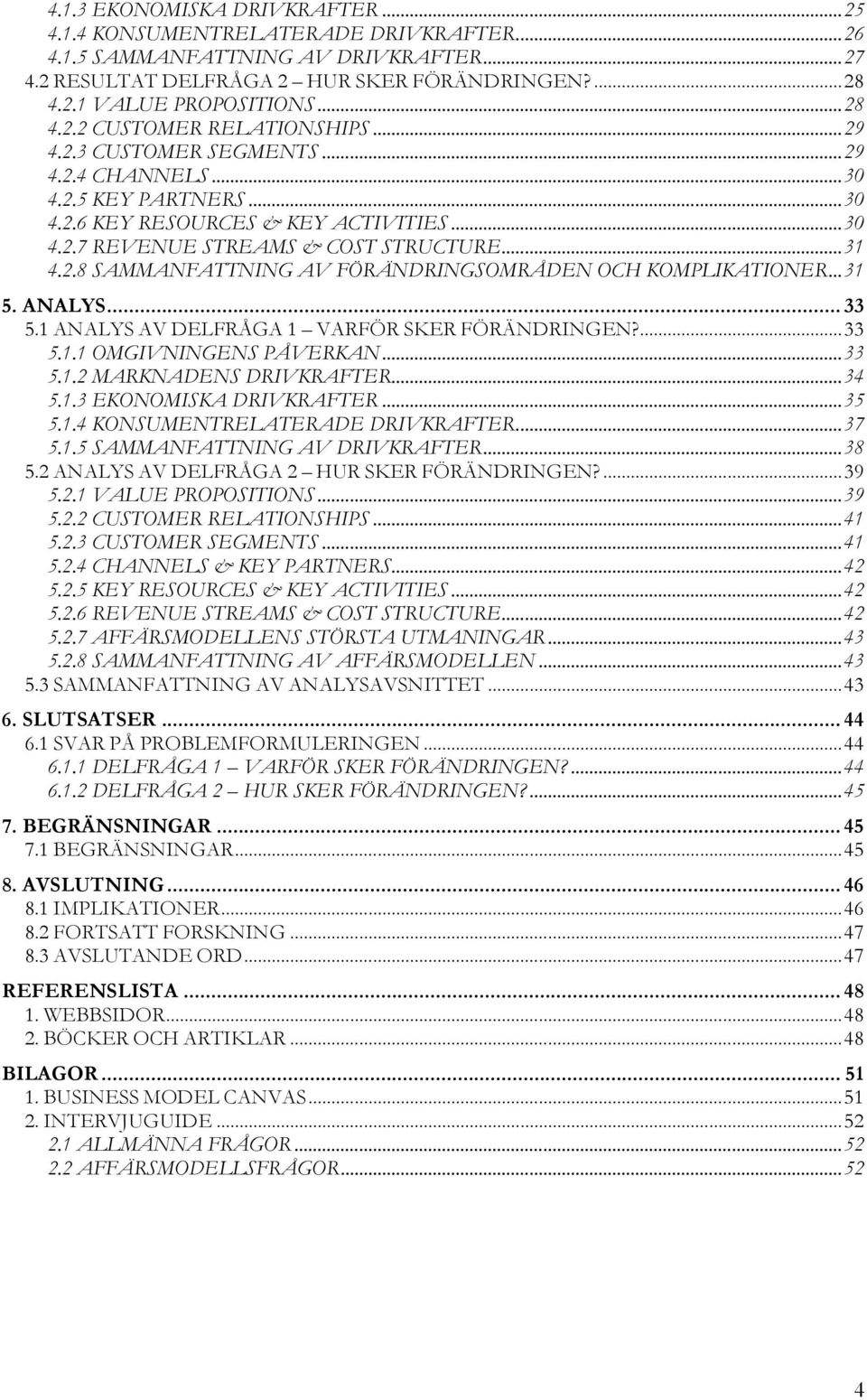 .. 31 4.2.8 SAMMANFATTNING AV FÖRÄNDRINGSOMRÅDEN OCH KOMPLIKATIONER... 31 5. ANALYS... 33 5.1 ANALYS AV DELFRÅGA 1 VARFÖR SKER FÖRÄNDRINGEN?... 33 5.1.1 OMGIVNINGENS PÅVERKAN... 33 5.1.2 MARKNADENS DRIVKRAFTER.