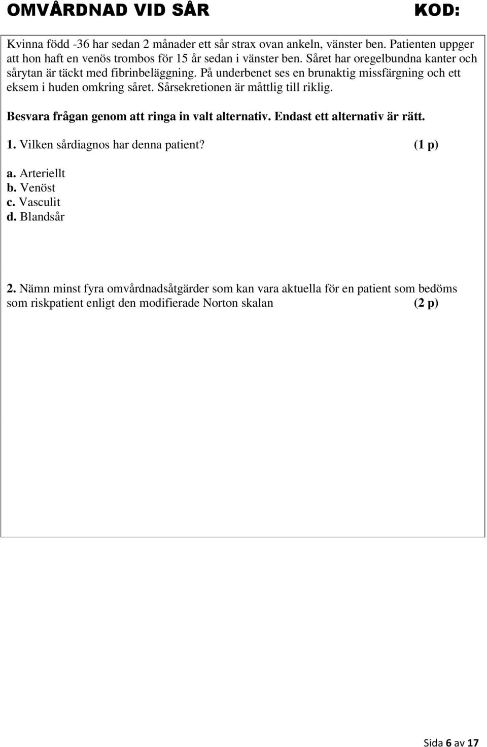 Sårsekretionen är måttlig till riklig. Besvara frågan genom att ringa in valt alternativ. Endast ett alternativ är rätt. 1. Vilken sårdiagnos har denna patient? (1 p) a.