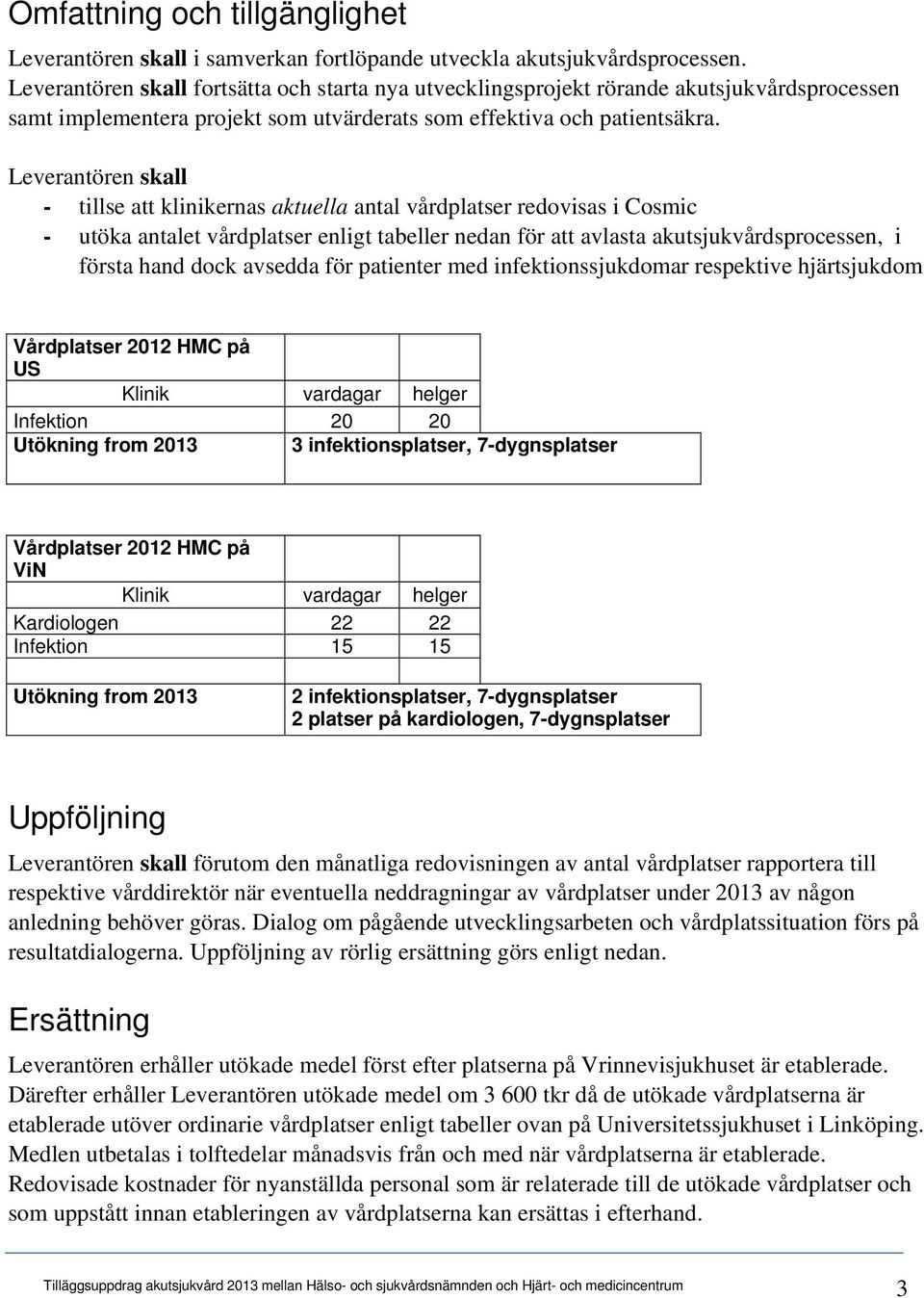 Leverantören skall - tillse att klinikernas aktuella antal vårdplatser redovisas i Cosmic - utöka antalet vårdplatser enligt tabeller nedan för att avlasta akutsjukvårdsprocessen, i första hand dock